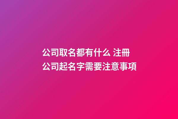 公司取名都有什么 注冊公司起名字需要注意事項-第1張-公司起名-玄機派